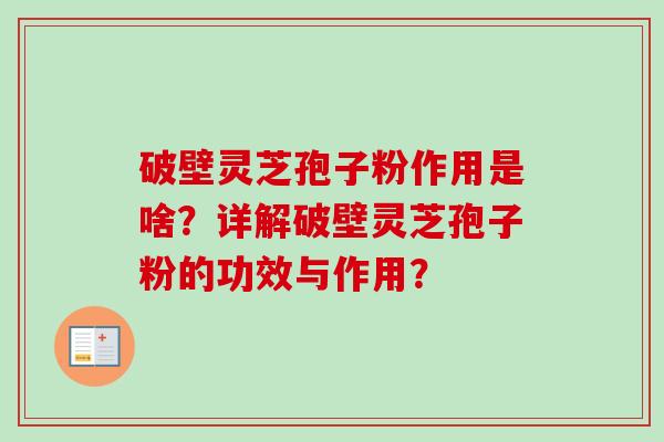 破壁灵芝孢子粉作用是啥?详解破壁灵芝孢子粉的功效与作用?-第1张图片-卓越灵芝孢子粉 破壁灵芝孢子粉作用是啥?详解破壁灵芝孢子粉的功效与作用?-第1张图片-卓越灵芝孢子粉