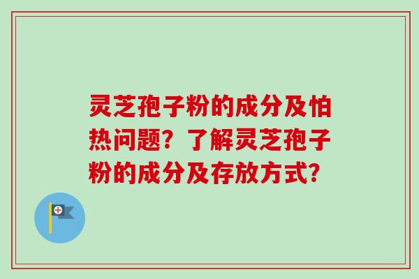 灵芝孢子粉的成分及怕热问题?了解灵芝孢子粉的成分及存放方式?-第1张图片-卓越灵芝孢子粉 灵芝孢子粉的成分及怕热问题?了解灵芝孢子粉的成分及存放方式?-第1张图片-卓越灵芝孢子粉