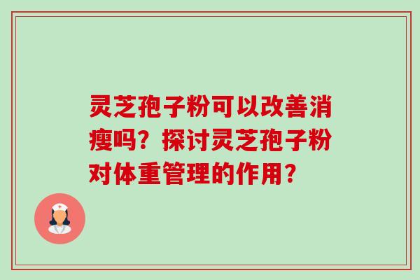 灵芝孢子粉可以改善消瘦吗？探讨灵芝孢子粉对体重管理的作用？-第1张图片-卓岳灵芝孢子粉