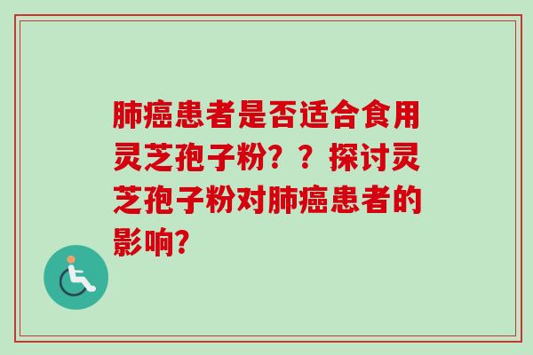 肺癌患者是否适合食用灵芝孢子粉？？探讨灵芝孢子粉对肺癌患者的影响？-第1张图片-卓越灵芝孢子粉