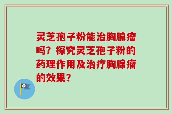灵芝孢子粉能治胸腺瘤吗?探究灵芝孢子粉的药理作用及治疗胸腺瘤的效果?-第1张图片-卓越灵芝孢子粉 灵芝孢子粉能治胸腺瘤吗?探究灵芝孢子粉的药理作用及治疗胸腺瘤的效果?-第1张图片-卓越灵芝孢子粉