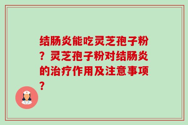 结肠炎能吃灵芝孢子粉?灵芝孢子粉对结肠炎的治疗作用及注意事项?-第1张图片-卓越灵芝孢子粉 结肠炎能吃灵芝孢子粉?灵芝孢子粉对结肠炎的治疗作用及注意事项?-第1张图片-卓越灵芝孢子粉