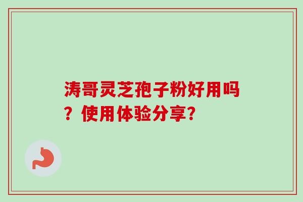 涛哥灵芝孢子粉好用吗?使用体验分享?-第1张图片-卓越灵芝孢子粉 涛哥灵芝孢子粉好用吗?使用体验分享?-第1张图片-卓越灵芝孢子粉