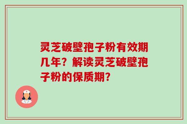 灵芝破壁孢子粉有效期几年?解读灵芝破壁孢子粉的保质期?-第1张图片-卓越灵芝孢子粉 灵芝破壁孢子粉有效期几年?解读灵芝破壁孢子粉的保质期?-第1张图片-卓越灵芝孢子粉