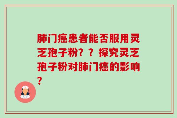肺门癌患者能否服用灵芝孢子粉??探究灵芝孢子粉对肺门癌的影响?-第1张图片-卓越灵芝孢子粉 肺门癌患者能否服用灵芝孢子粉??探究灵芝孢子粉对肺门癌的影响?-第1张图片-卓越灵芝孢子粉