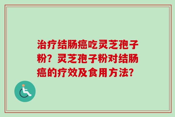 治疗结肠癌吃灵芝孢子粉?灵芝孢子粉对结肠癌的疗效及食用方法?-第1张图片-卓越灵芝孢子粉 治疗结肠癌吃灵芝孢子粉?灵芝孢子粉对结肠癌的疗效及食用方法?-第1张图片-卓越灵芝孢子粉