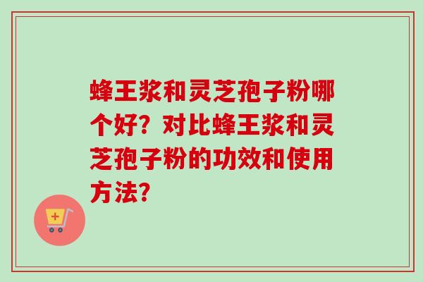 蜂王浆和灵芝孢子粉哪个好?对比蜂王浆和灵芝孢子粉的功效和使用方法?-第1张图片-卓越灵芝孢子粉 蜂王浆和灵芝孢子粉哪个好?对比蜂王浆和灵芝孢子粉的功效和使用方法?-第1张图片-卓越灵芝孢子粉
