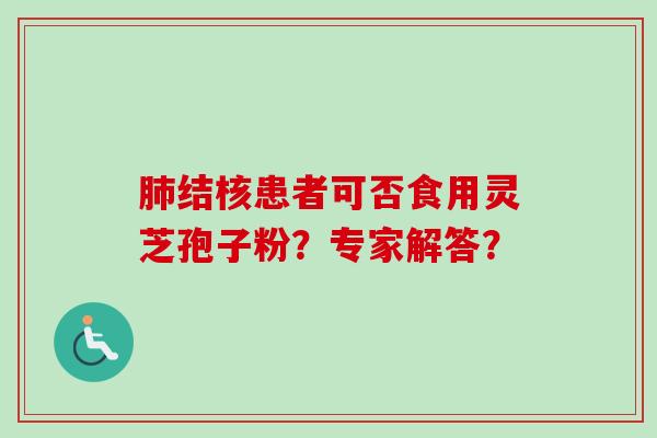 肺结核患者可否食用灵芝孢子粉?专家解答?-第1张图片-卓越灵芝孢子粉 肺结核患者可否食用灵芝孢子粉?专家解答?-第1张图片-卓越灵芝孢子粉