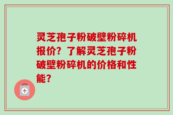 灵芝孢子粉破壁粉碎机报价?了解灵芝孢子粉破壁粉碎机的价格和性能?-第1张图片-卓越灵芝孢子粉 灵芝孢子粉破壁粉碎机报价?了解灵芝孢子粉破壁粉碎机的价格和性能?-第1张图片-卓越灵芝孢子粉