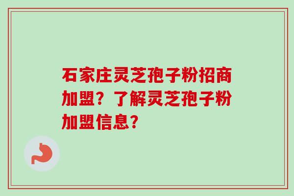 石家庄灵芝孢子粉招商加盟?了解灵芝孢子粉加盟信息?-第1张图片-卓越灵芝孢子粉 石家庄灵芝孢子粉招商加盟?了解灵芝孢子粉加盟信息?-第1张图片-卓越灵芝孢子粉