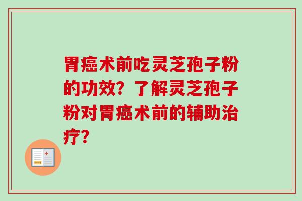 胃癌术前吃灵芝孢子粉的功效？了解灵芝孢子粉对胃癌术前的辅助治疗？-第1张图片-卓越灵芝孢子粉