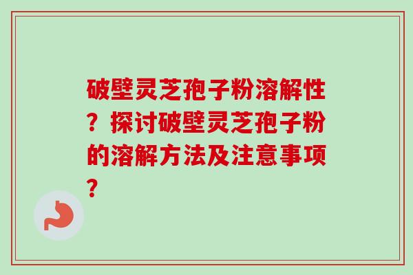 破壁灵芝孢子粉溶解性?探讨破壁灵芝孢子粉的溶解方法及注意事项?-第1张图片-卓越灵芝孢子粉 破壁灵芝孢子粉溶解性?探讨破壁灵芝孢子粉的溶解方法及注意事项?-第1张图片-卓越灵芝孢子粉