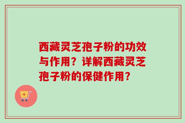 西藏灵芝孢子粉的功效与作用?详解西藏灵芝孢子粉的保健作用?-第1张图片-卓越灵芝孢子粉 西藏灵芝孢子粉的功效与作用?详解西藏灵芝孢子粉的保健作用?-第1张图片-卓越灵芝孢子粉
