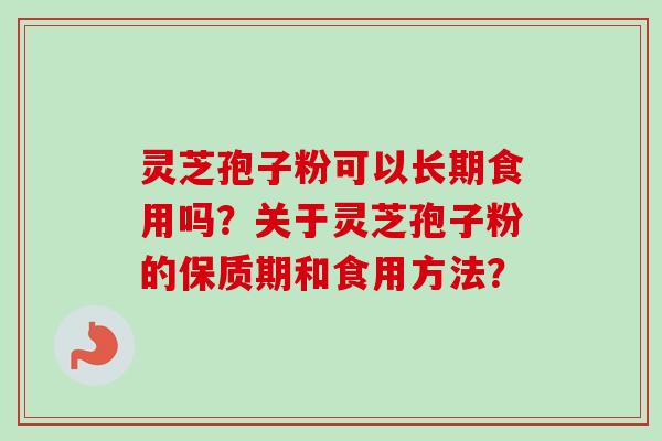 灵芝孢子粉可以长期食用吗？关于灵芝孢子粉的保质期和食用方法？-第1张图片-卓越灵芝孢子粉