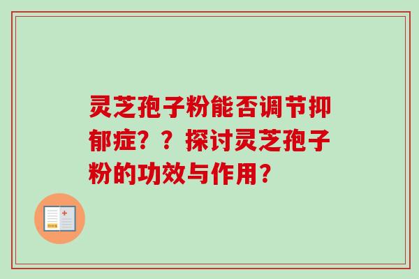 灵芝孢子粉能否调节抑郁症??探讨灵芝孢子粉的功效与作用?-第1张图片-卓越灵芝孢子粉 灵芝孢子粉能否调节抑郁症??探讨灵芝孢子粉的功效与作用?-第1张图片-卓越灵芝孢子粉