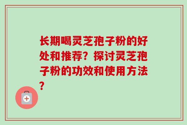 长期喝灵芝孢子粉的好处和推荐?探讨灵芝孢子粉的功效和使用方法?-第1张图片-卓越灵芝孢子粉 长期喝灵芝孢子粉的好处和推荐?探讨灵芝孢子粉的功效和使用方法?-第1张图片-卓越灵芝孢子粉