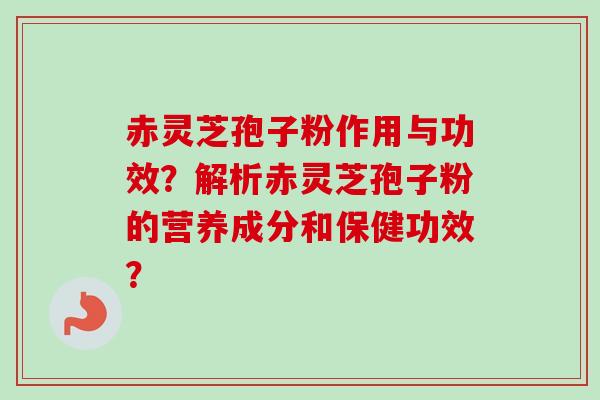 赤灵芝孢子粉作用与功效?解析赤灵芝孢子粉的营养成分和保健功效?-第1张图片-卓越灵芝孢子粉 赤灵芝孢子粉作用与功效?解析赤灵芝孢子粉的营养成分和保健功效?-第1张图片-卓越灵芝孢子粉
