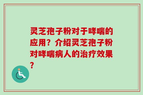 灵芝孢子粉对于哮喘的应用？介绍灵芝孢子粉对哮喘病人的治疗效果？-第1张图片-卓越灵芝孢子粉