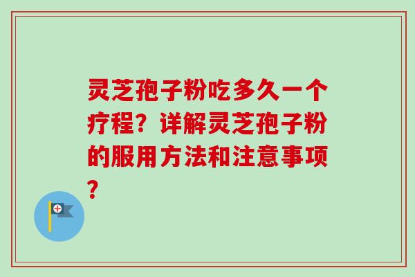 灵芝孢子粉吃多久一个疗程?详解灵芝孢子粉的服用方法和注意事项?-第1张图片-卓越灵芝孢子粉 灵芝孢子粉吃多久一个疗程?详解灵芝孢子粉的服用方法和注意事项?-第1张图片-卓越灵芝孢子粉