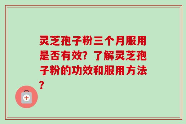 灵芝孢子粉三个月服用是否有效?了解灵芝孢子粉的功效和服用方法?-第1张图片-卓越灵芝孢子粉 灵芝孢子粉三个月服用是否有效?了解灵芝孢子粉的功效和服用方法?-第1张图片-卓越灵芝孢子粉