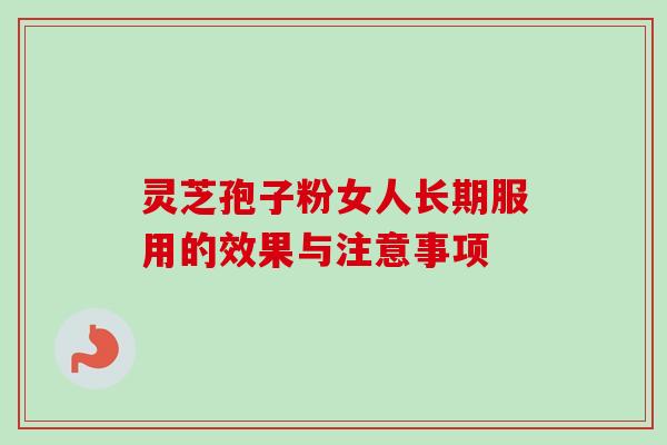 灵芝孢子粉女人长期服用的效果与注意事项-第1张图片-卓越灵芝孢子粉 灵芝孢子粉女人长期服用的效果与注意事项-第1张图片-卓越灵芝孢子粉