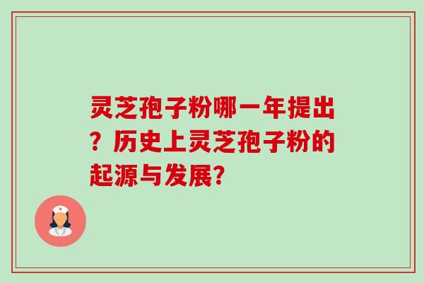 灵芝孢子粉哪一年提出？历史上灵芝孢子粉的起源与发展？-第1张图片-卓越灵芝孢子粉