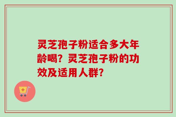 灵芝孢子粉适合多大年龄喝?灵芝孢子粉的功效及适用人群?-第1张图片-卓越灵芝孢子粉 灵芝孢子粉适合多大年龄喝?灵芝孢子粉的功效及适用人群?-第1张图片-卓越灵芝孢子粉