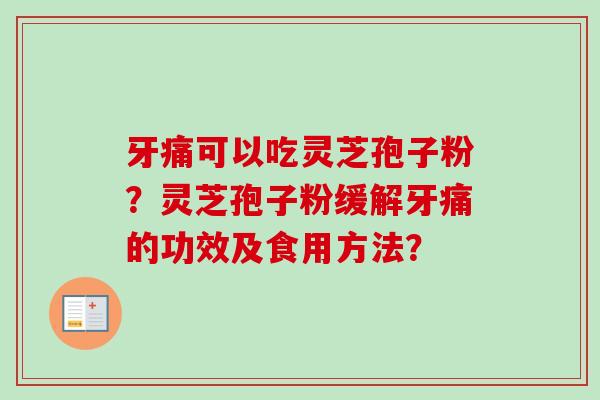 牙痛可以吃灵芝孢子粉?灵芝孢子粉缓解牙痛的功效及食用方法?-第1张图片-卓越灵芝孢子粉 牙痛可以吃灵芝孢子粉?灵芝孢子粉缓解牙痛的功效及食用方法?-第1张图片-卓越灵芝孢子粉