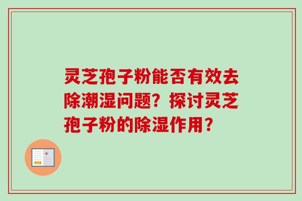 灵芝孢子粉能否有效去除潮湿问题?探讨灵芝孢子粉的除湿作用?-第1张图片-卓越灵芝孢子粉 灵芝孢子粉能否有效去除潮湿问题?探讨灵芝孢子粉的除湿作用?-第1张图片-卓越灵芝孢子粉
