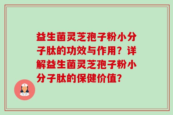 益生菌灵芝孢子粉小分子肽的功效与作用？详解益生菌灵芝孢子粉小分子肽的保健价值？-第1张图片-卓越灵芝孢子粉
