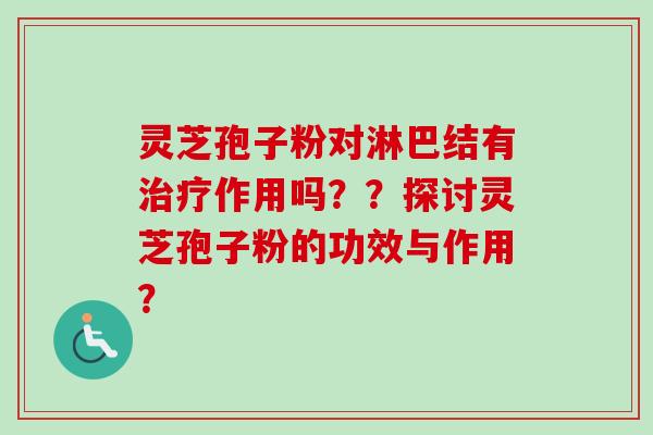 灵芝孢子粉对淋巴结有治疗作用吗??探讨灵芝孢子粉的功效与作用?-第1张图片-卓越灵芝孢子粉 灵芝孢子粉对淋巴结有治疗作用吗??探讨灵芝孢子粉的功效与作用?-第1张图片-卓越灵芝孢子粉
