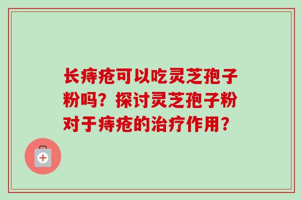 长痔疮可以吃灵芝孢子粉吗?探讨灵芝孢子粉对于痔疮的治疗作用?-第1张图片-卓越灵芝孢子粉 长痔疮可以吃灵芝孢子粉吗?探讨灵芝孢子粉对于痔疮的治疗作用?-第1张图片-卓越灵芝孢子粉