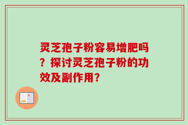 灵芝孢子粉容易增肥吗？探讨灵芝孢子粉的功效及副作用？-第1张图片-卓越灵芝孢子粉