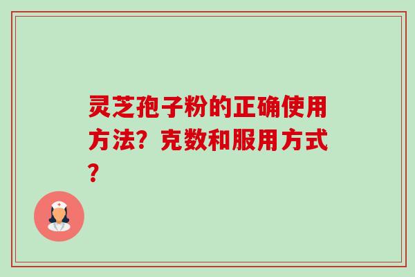 灵芝孢子粉的正确使用方法？克数和服用方式？-第1张图片-卓越灵芝孢子粉