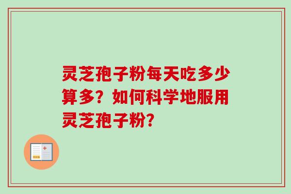 灵芝孢子粉每天吃多少算多?如何科学地服用灵芝孢子粉?-第1张图片-卓越灵芝孢子粉 灵芝孢子粉每天吃多少算多?如何科学地服用灵芝孢子粉?-第1张图片-卓越灵芝孢子粉