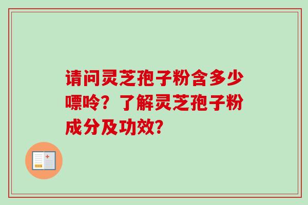 请问灵芝孢子粉含多少嘌呤?了解灵芝孢子粉成分及功效?-第1张图片-卓越灵芝孢子粉 请问灵芝孢子粉含多少嘌呤?了解灵芝孢子粉成分及功效?-第1张图片-卓越灵芝孢子粉