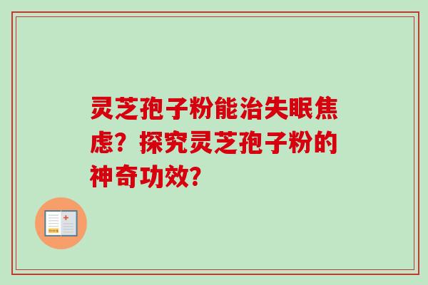 灵芝孢子粉能治失眠焦虑？探究灵芝孢子粉的神奇功效？-第1张图片-卓越灵芝孢子粉