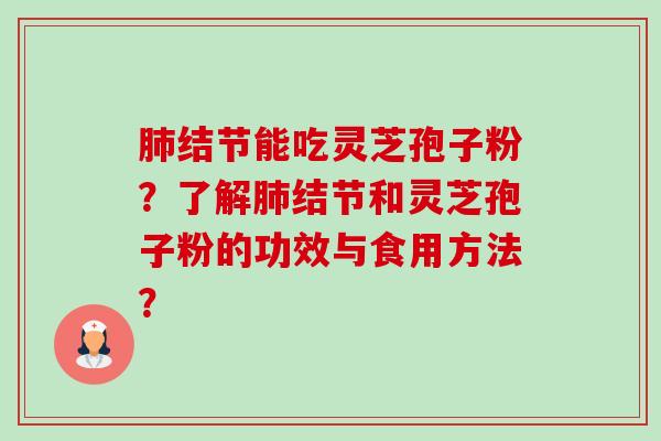 肺结节能吃灵芝孢子粉?了解肺结节和灵芝孢子粉的功效与食用方法?-第1张图片-卓越灵芝孢子粉 肺结节能吃灵芝孢子粉?了解肺结节和灵芝孢子粉的功效与食用方法?-第1张图片-卓越灵芝孢子粉