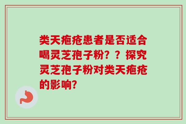 类天疱疮患者是否适合喝灵芝孢子粉??探究灵芝孢子粉对类天疱疮的影响?-第1张图片-卓越灵芝孢子粉 类天疱疮患者是否适合喝灵芝孢子粉??探究灵芝孢子粉对类天疱疮的影响?-第1张图片-卓越灵芝孢子粉
