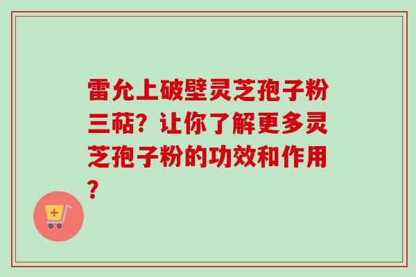 雷允上破壁灵芝孢子粉三萜?让你了解更多灵芝孢子粉的功效和作用?-第1张图片-卓越灵芝孢子粉 雷允上破壁灵芝孢子粉三萜?让你了解更多灵芝孢子粉的功效和作用?-第1张图片-卓越灵芝孢子粉