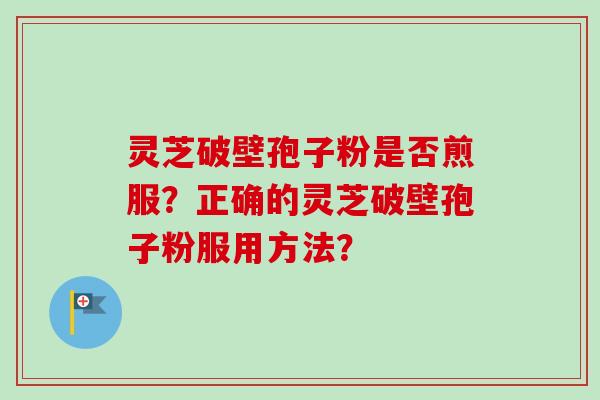 灵芝破壁孢子粉是否煎服？正确的灵芝破壁孢子粉服用方法？-第1张图片-卓越灵芝孢子粉