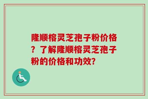 隆顺榕灵芝孢子粉价格?了解隆顺榕灵芝孢子粉的价格和功效?-第1张图片-卓越灵芝孢子粉 隆顺榕灵芝孢子粉价格?了解隆顺榕灵芝孢子粉的价格和功效?-第1张图片-卓越灵芝孢子粉