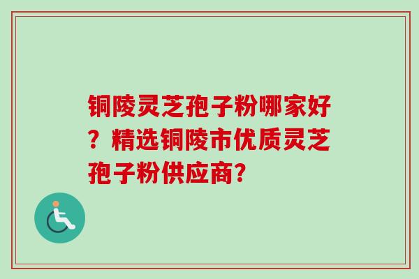 铜陵灵芝孢子粉哪家好?精选铜陵市优质灵芝孢子粉供应商?-第1张图片-卓越灵芝孢子粉 铜陵灵芝孢子粉哪家好?精选铜陵市优质灵芝孢子粉供应商?-第1张图片-卓越灵芝孢子粉