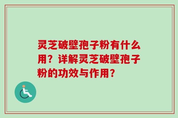 灵芝破壁孢子粉有什么用?详解灵芝破壁孢子粉的功效与作用?-第1张图片-卓越灵芝孢子粉 灵芝破壁孢子粉有什么用?详解灵芝破壁孢子粉的功效与作用?-第1张图片-卓越灵芝孢子粉