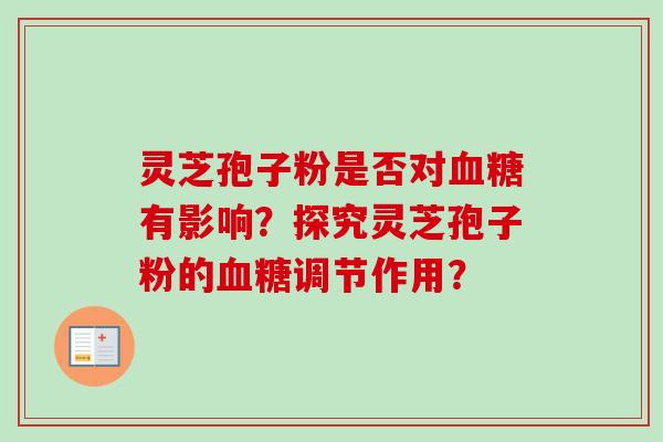 灵芝孢子粉是否对血糖有影响?探究灵芝孢子粉的血糖调节作用?-第1张图片-卓越灵芝孢子粉 灵芝孢子粉是否对血糖有影响?探究灵芝孢子粉的血糖调节作用?-第1张图片-卓越灵芝孢子粉