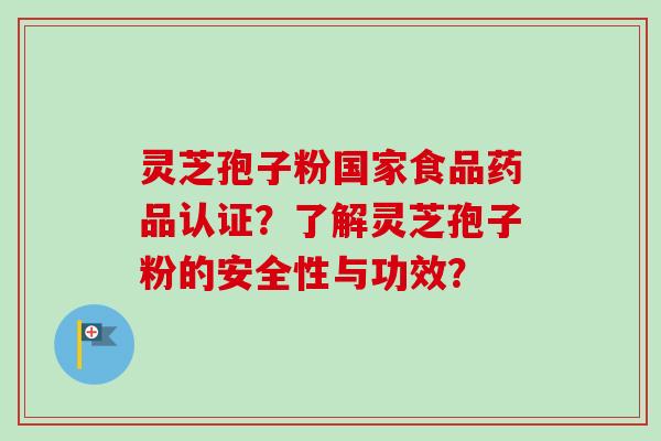 灵芝孢子粉国家食品药品认证?了解灵芝孢子粉的安全性与功效?-第1张图片-卓越灵芝孢子粉 灵芝孢子粉国家食品药品认证?了解灵芝孢子粉的安全性与功效?-第1张图片-卓越灵芝孢子粉
