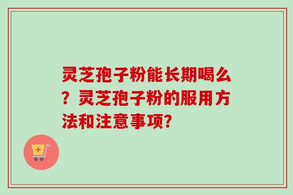 灵芝孢子粉能长期喝么?灵芝孢子粉的服用方法和注意事项?-第1张图片-卓越灵芝孢子粉 灵芝孢子粉能长期喝么?灵芝孢子粉的服用方法和注意事项?-第1张图片-卓越灵芝孢子粉