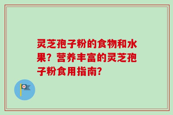 灵芝孢子粉的食物和水果?营养丰富的灵芝孢子粉食用指南?-第1张图片-卓越灵芝孢子粉 灵芝孢子粉的食物和水果?营养丰富的灵芝孢子粉食用指南?-第1张图片-卓越灵芝孢子粉