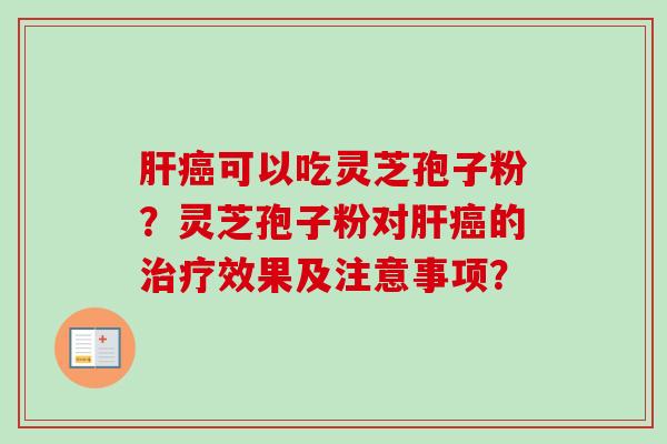 肝癌可以吃灵芝孢子粉?灵芝孢子粉对肝癌的治疗效果及注意事项?-第1张图片-卓越灵芝孢子粉 肝癌可以吃灵芝孢子粉?灵芝孢子粉对肝癌的治疗效果及注意事项?-第1张图片-卓越灵芝孢子粉