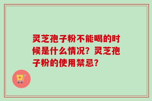 灵芝孢子粉不能喝的时候是什么情况?灵芝孢子粉的使用禁忌?-第1张图片-卓越灵芝孢子粉 灵芝孢子粉不能喝的时候是什么情况?灵芝孢子粉的使用禁忌?-第1张图片-卓越灵芝孢子粉